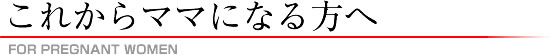 これからママになる方へ